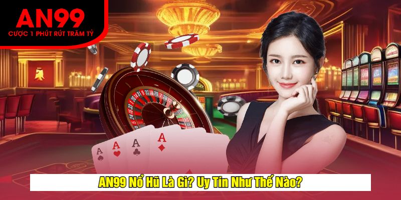 AN99 Nổ Hũ Là Gì? Uy Tín Như Thế Nào?