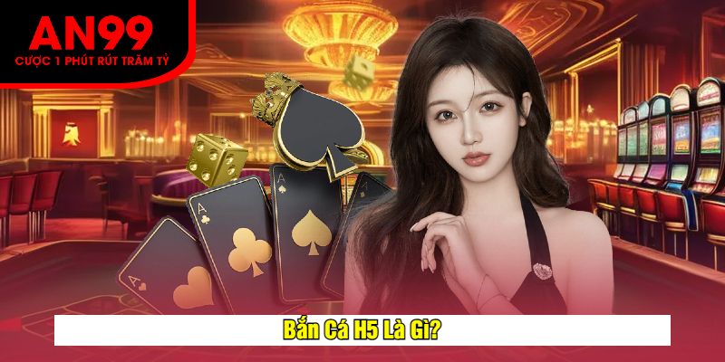 Bắn Cá H5 Là Gì?