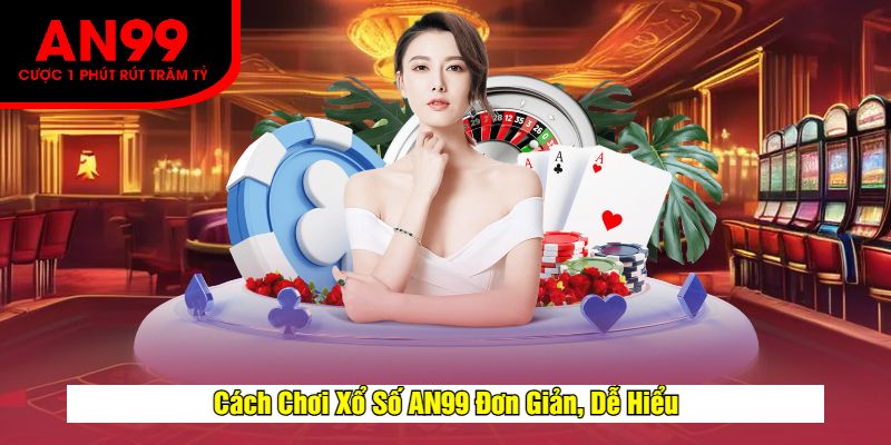 Cách Chơi Xổ Số AN99 Đơn Giản, Dễ Hiểu
