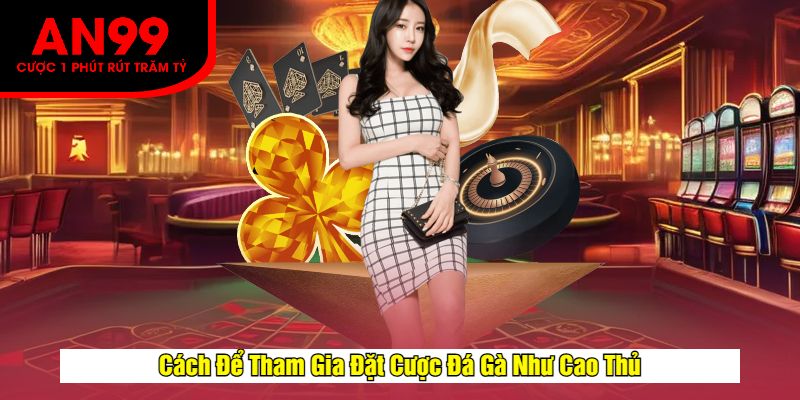 Cách Để Tham Gia Đặt Cược Đá Gà Như Cao Thủ