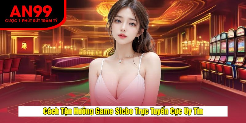 Cách Tận Hưởng Game Sicbo Trực Tuyến Cực Uy Tín