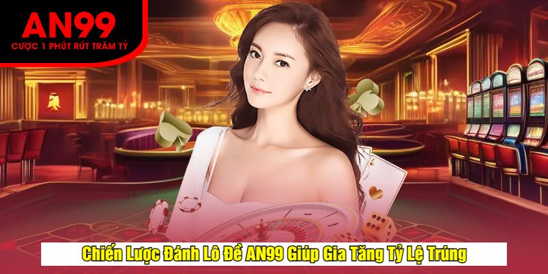 Chiến Lược Đánh Lô Đề AN99 Giúp Gia Tăng Tỷ Lệ Trúng