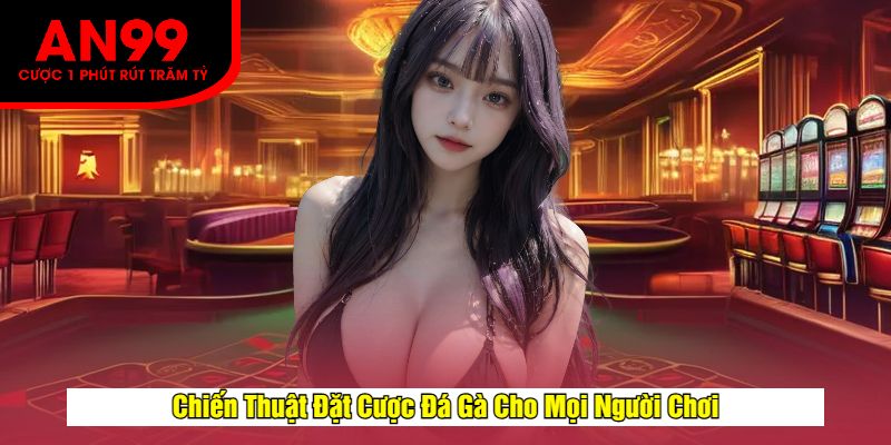 Chiến Thuật Đặt Cược Đá Gà Cho Mọi Người Chơi