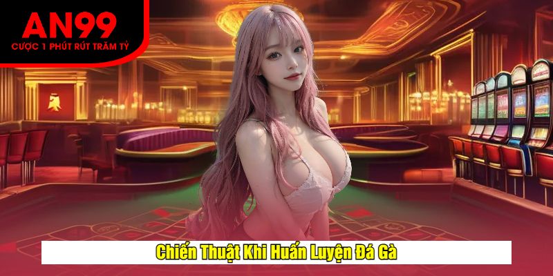 Chiến Thuật Khi Huấn Luyện Đá Gà