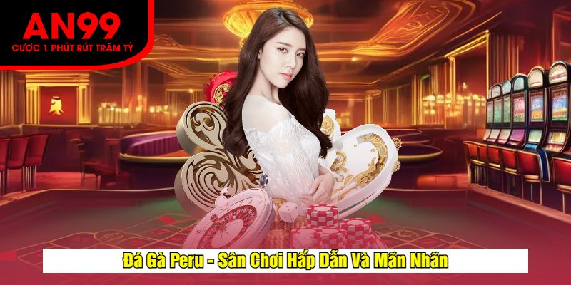 Đá Gà Peru - Sân Chơi Hấp Dẫn Và Mãn Nhãn