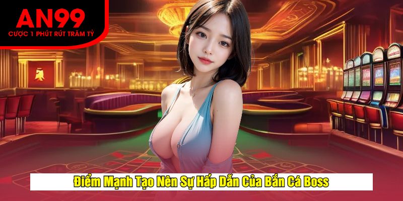 Điểm Mạnh Tạo Nên Sự Hấp Dẫn Của Bắn Cá Boss