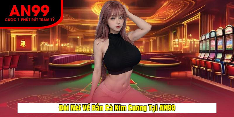 Đôi Nét Về Bắn Cá Kim Cương Tại AN99