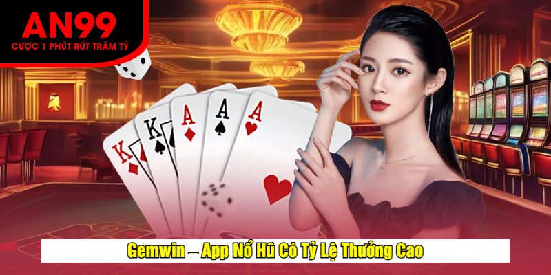 Gemwin – App Nổ Hũ Có Tỷ Lệ Thưởng Cao