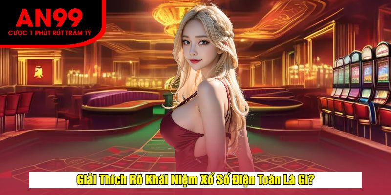 Giải Thích Rõ Khái Niệm Xổ Số Điện Toán Là Gì?