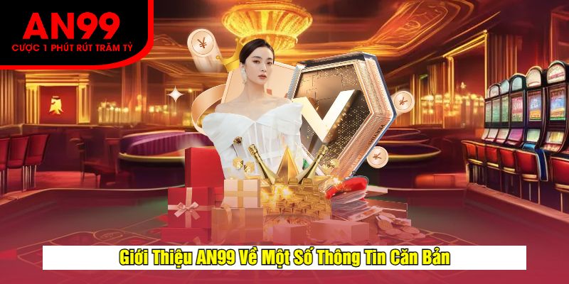 Giới Thiệu AN99 Về Một Số Thông Tin Căn Bản