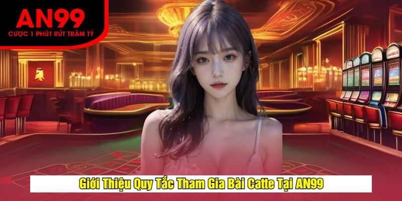 Giới Thiệu Quy Tắc Tham Gia Bài Catte Tại AN99