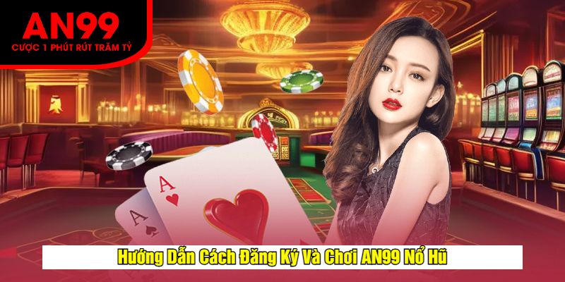 Hướng Dẫn Cách Đăng Ký Và Chơi AN99 Nổ Hũ