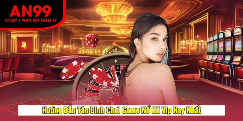 Hướng Dẫn Tân Binh Chơi Game Nổ Hũ Vip Hay Nhất