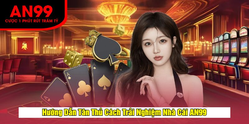 Hướng Dẫn Tân Thủ Cách Trải Nghiệm Nhà Cái AN99