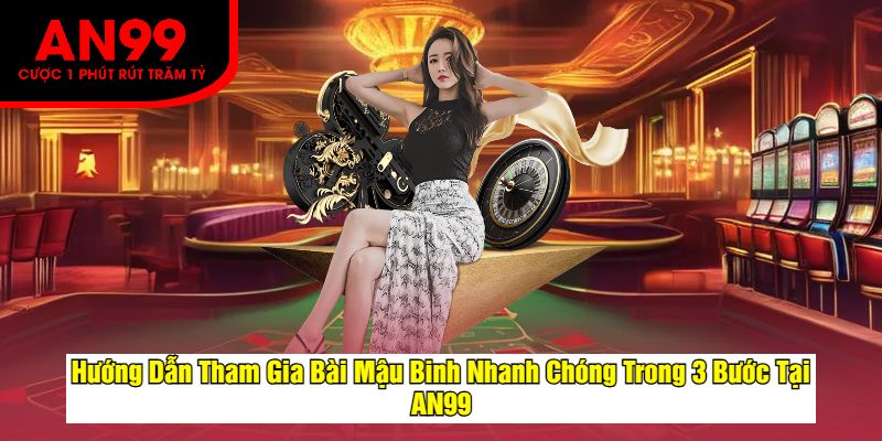 Hướng Dẫn Tham Gia Bài Mậu Binh Nhanh Chóng Trong 3 Bước Tại AN99