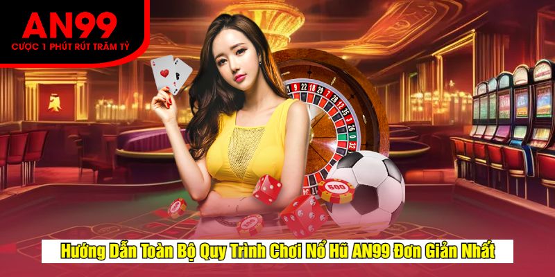 Hướng Dẫn Toàn Bộ Quy Trình Chơi Nổ Hũ AN99 Đơn Giản Nhất
