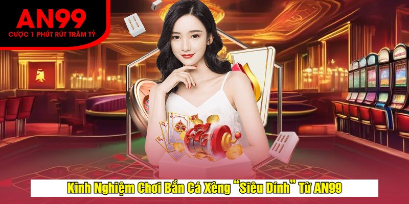 Kinh Nghiệm Chơi Bắn Cá Xèng “Siêu Dính” Từ AN99