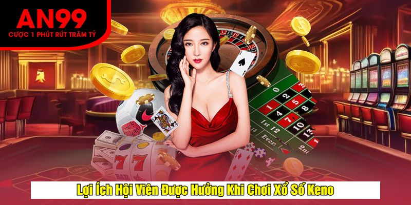 Lợi Ích Hội Viên Được Hưởng Khi Chơi Xổ Số Keno