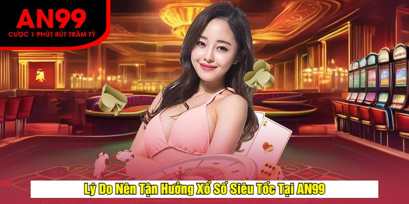 Lý Do Nên Tận Hưởng Xổ Số Siêu Tốc Tại AN99