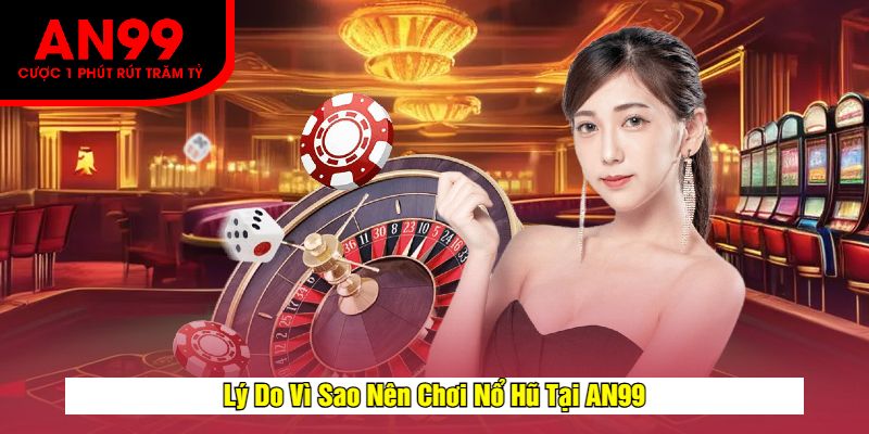 Lý Do Vì Sao Nên Chơi Nổ Hũ Tại AN99