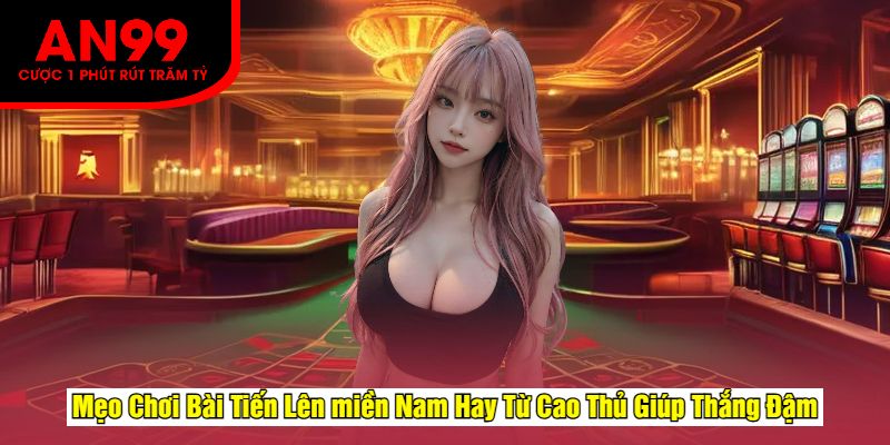 Mẹo Chơi Bài Tiến Lên miền Nam Hay Từ Cao Thủ Giúp Thắng Đậm