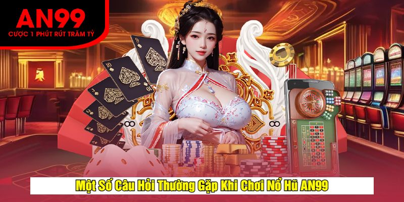Một Số Câu Hỏi Thường Gặp Khi Chơi Nổ Hũ AN99
