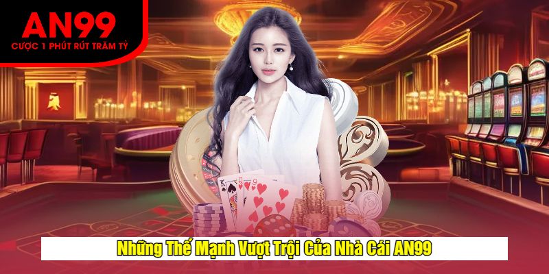 Những Thế Mạnh Vượt Trội Của Nhà Cái AN99