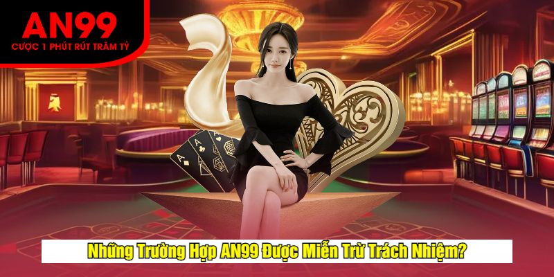 Những Trường Hợp AN99 Được Miễn Trừ Trách Nhiệm?