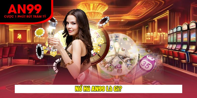 Nổ Hũ AN99 Là Gì?