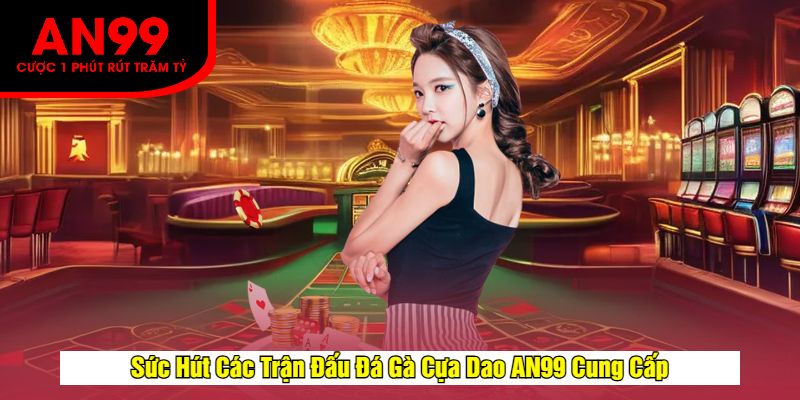 Sức Hút Các Trận Đấu Đá Gà Cựa Dao AN99 Cung Cấp