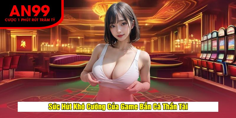 Sức Hút Khó Cưỡng Của Game Bắn Cá Thần Tài