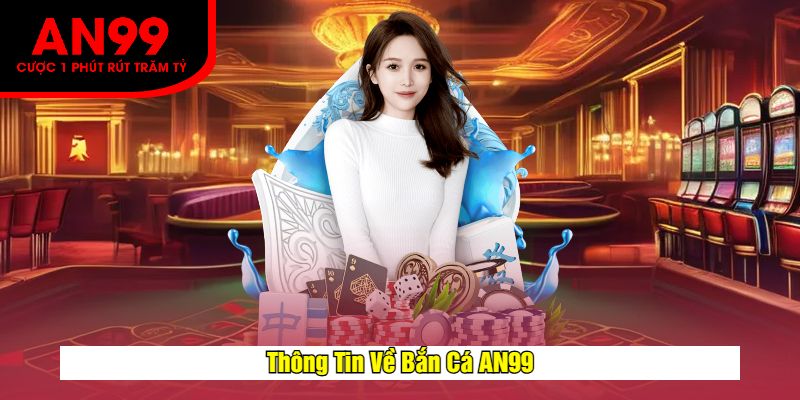 Thông Tin Về Bắn Cá AN99