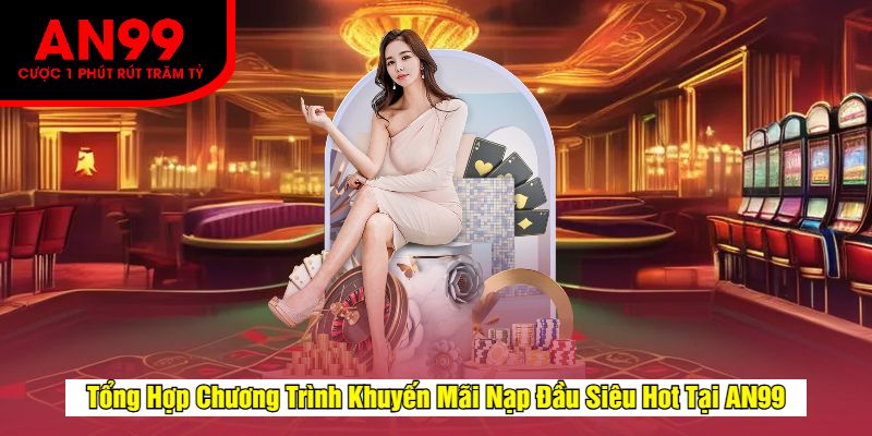 Tổng Hợp Chương Trình Khuyến Mãi Nạp Đầu Siêu Hot Tại AN99
