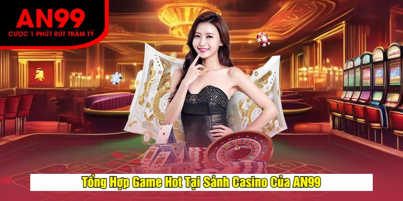 Tổng Hợp Game Hot Tại Sảnh Casino Của AN99