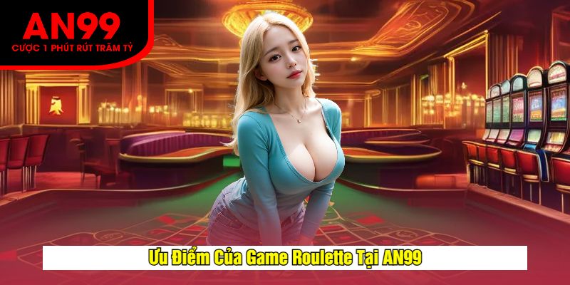 Ưu Điểm Của Game Roulette Tại AN99