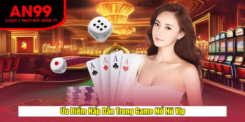 Ưu Điểm Hấp Dẫn Trong Game Nổ Hũ Vip